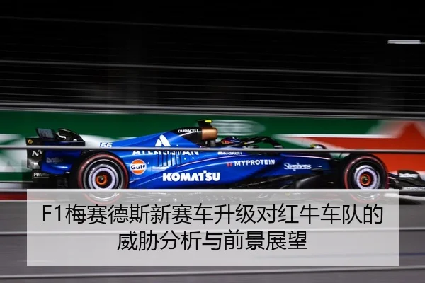 F1梅赛德斯新赛车升级对红牛车队的威胁分析与前景展望