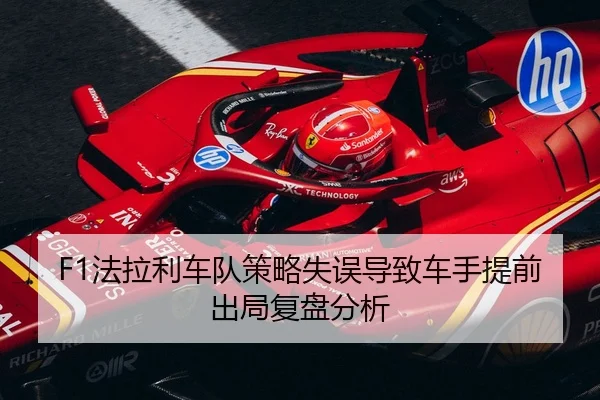 F1法拉利车队策略失误导致车手提前出局复盘分析